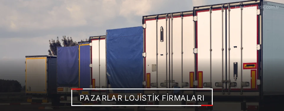 Pazarlar Lojistik Taşımacılık Pazarlar Lojistik Taşımacılık